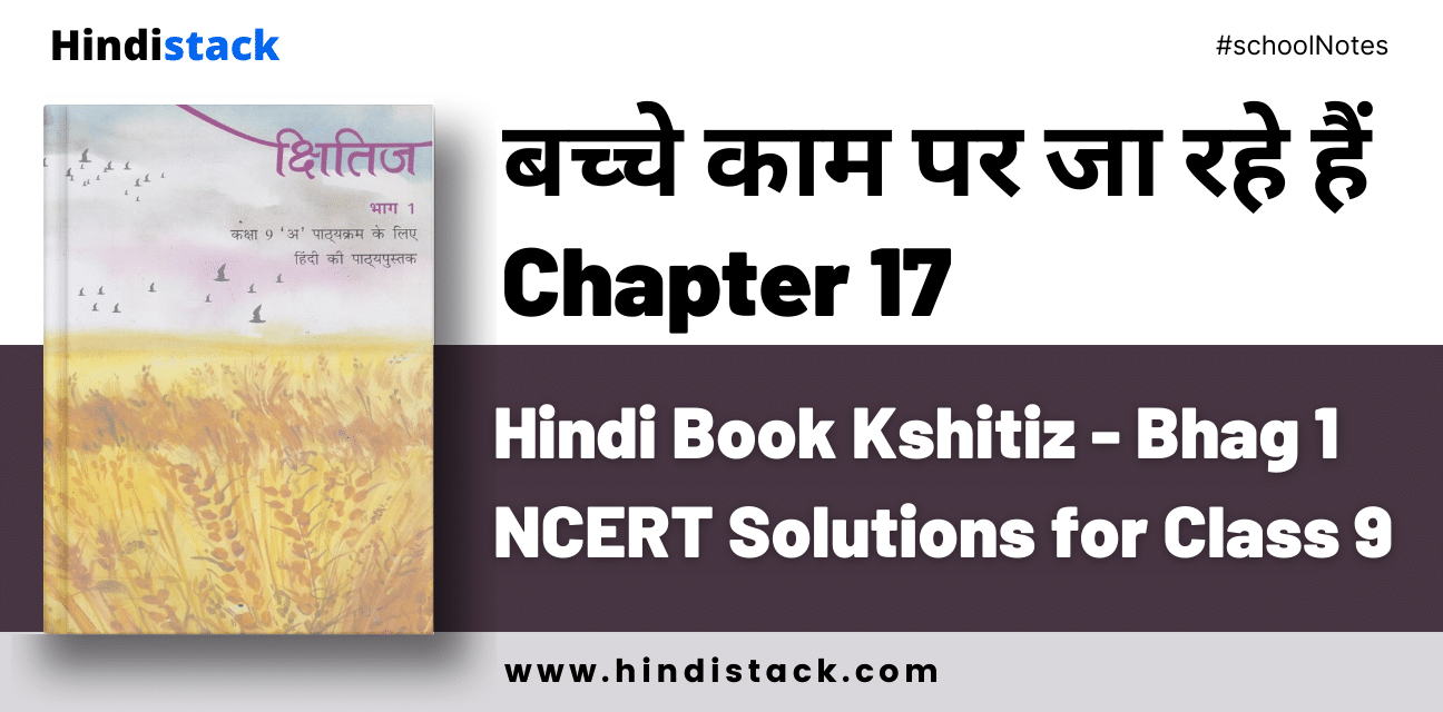 Bacche Kaam Par Ja Rahe Hai Chapter 17 Hindi Book Kshitiz - Bhag 1 NCERT Solutions for Class 9